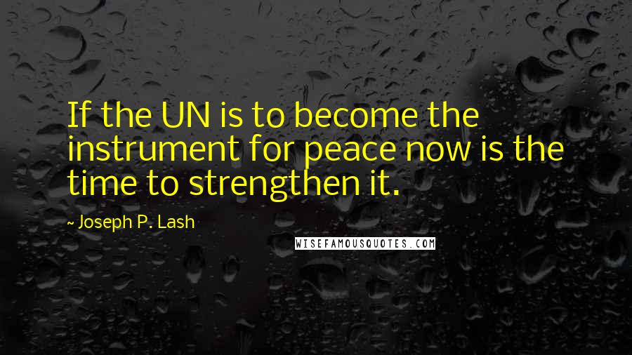 Joseph P. Lash Quotes: If the UN is to become the instrument for peace now is the time to strengthen it.