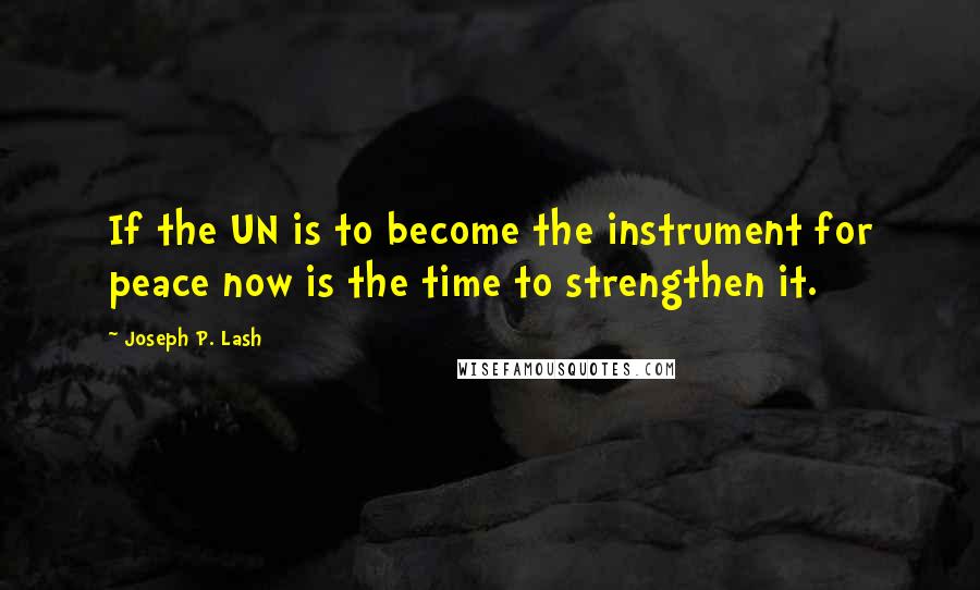 Joseph P. Lash Quotes: If the UN is to become the instrument for peace now is the time to strengthen it.