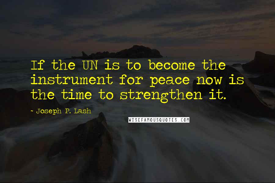 Joseph P. Lash Quotes: If the UN is to become the instrument for peace now is the time to strengthen it.