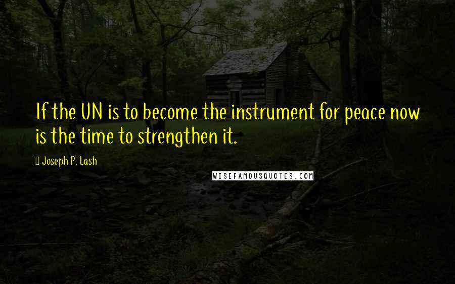 Joseph P. Lash Quotes: If the UN is to become the instrument for peace now is the time to strengthen it.