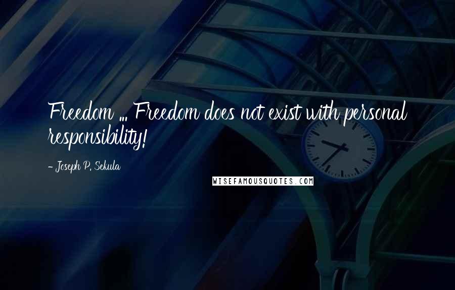 Joseph P. Sekula Quotes: Freedom ... Freedom does not exist with personal responsibility!