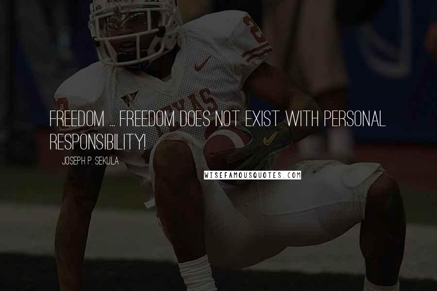 Joseph P. Sekula Quotes: Freedom ... Freedom does not exist with personal responsibility!