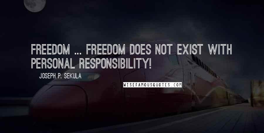 Joseph P. Sekula Quotes: Freedom ... Freedom does not exist with personal responsibility!