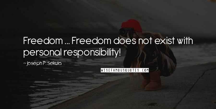 Joseph P. Sekula Quotes: Freedom ... Freedom does not exist with personal responsibility!