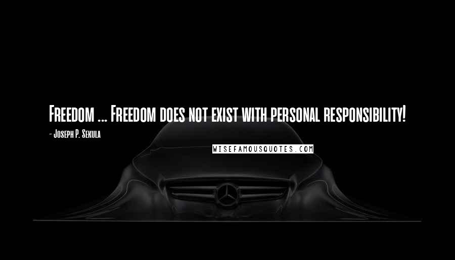 Joseph P. Sekula Quotes: Freedom ... Freedom does not exist with personal responsibility!