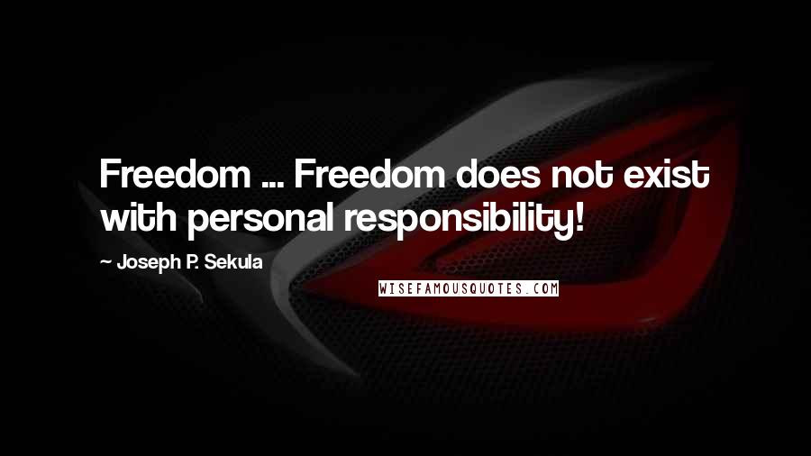 Joseph P. Sekula Quotes: Freedom ... Freedom does not exist with personal responsibility!