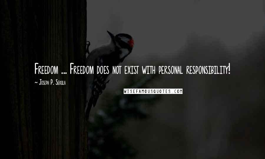 Joseph P. Sekula Quotes: Freedom ... Freedom does not exist with personal responsibility!