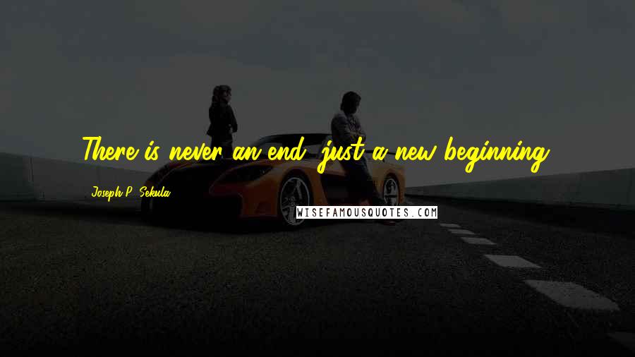 Joseph P. Sekula Quotes: There is never an end, just a new beginning.