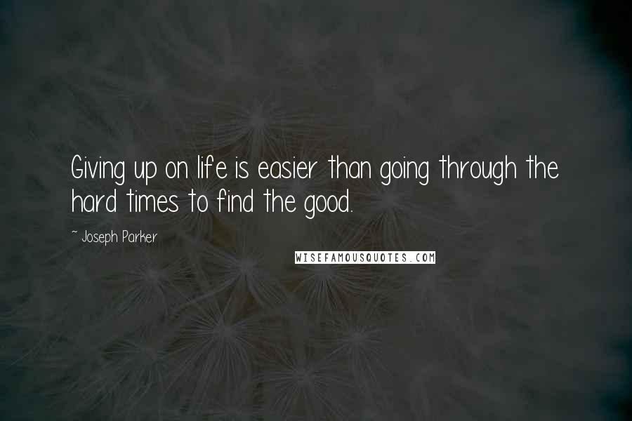 Joseph Parker Quotes: Giving up on life is easier than going through the hard times to find the good.