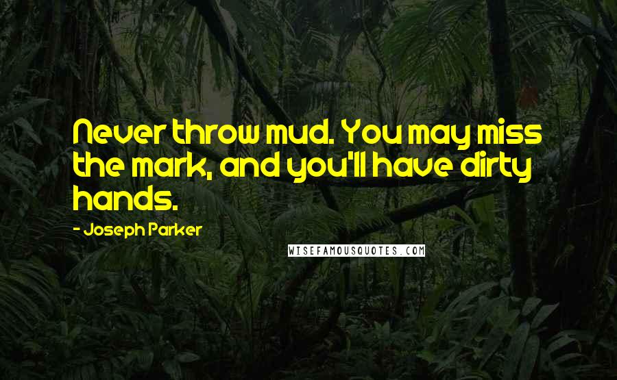 Joseph Parker Quotes: Never throw mud. You may miss the mark, and you'll have dirty hands.