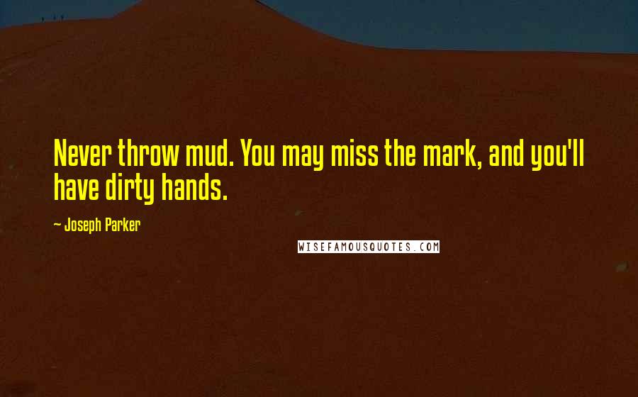 Joseph Parker Quotes: Never throw mud. You may miss the mark, and you'll have dirty hands.