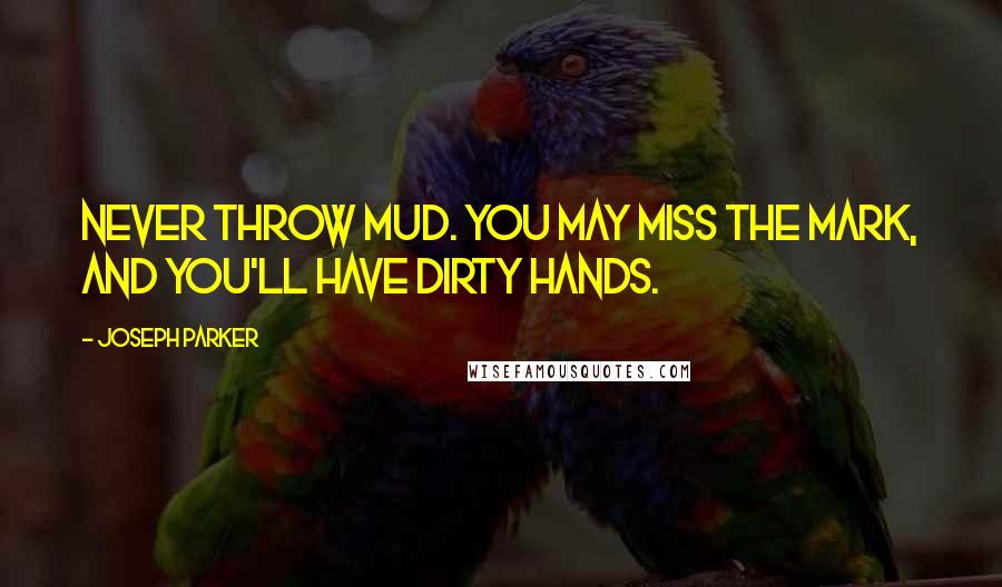 Joseph Parker Quotes: Never throw mud. You may miss the mark, and you'll have dirty hands.