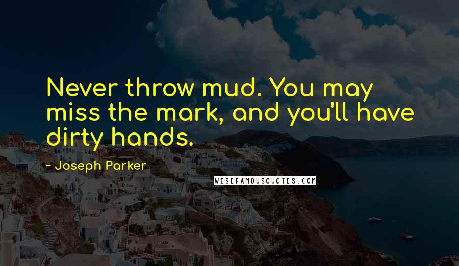 Joseph Parker Quotes: Never throw mud. You may miss the mark, and you'll have dirty hands.