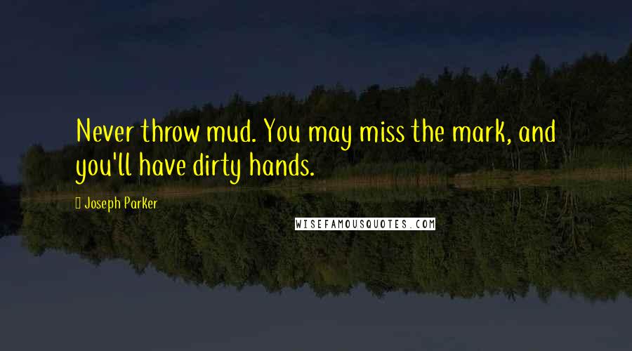 Joseph Parker Quotes: Never throw mud. You may miss the mark, and you'll have dirty hands.