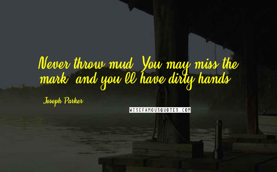 Joseph Parker Quotes: Never throw mud. You may miss the mark, and you'll have dirty hands.