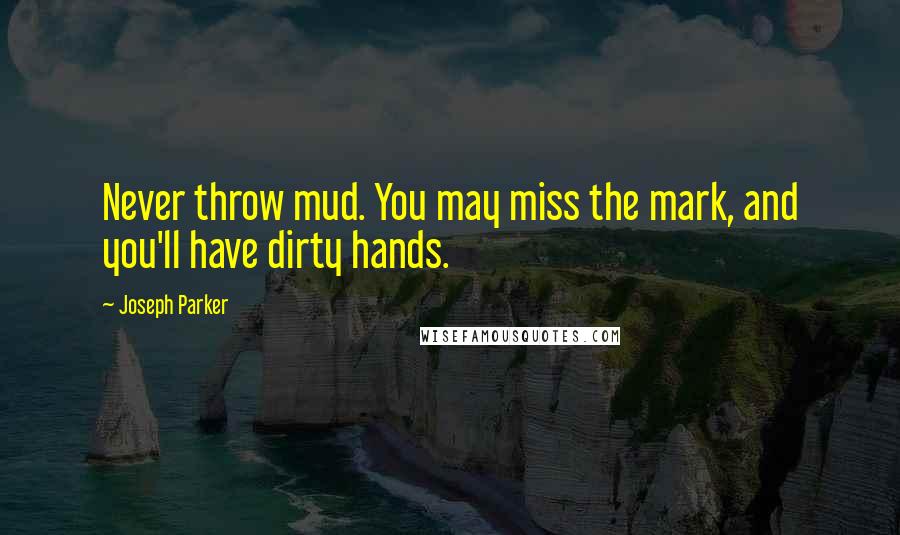 Joseph Parker Quotes: Never throw mud. You may miss the mark, and you'll have dirty hands.