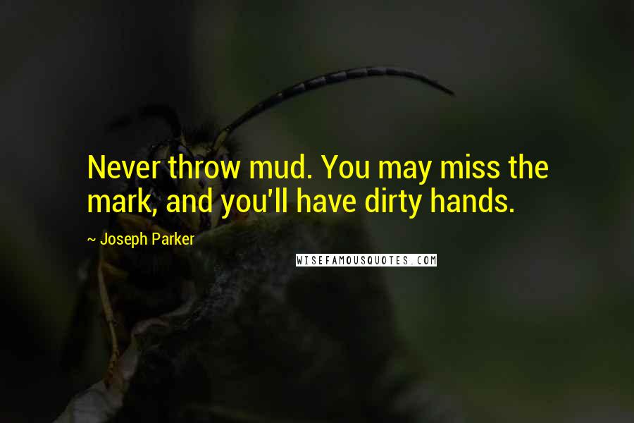 Joseph Parker Quotes: Never throw mud. You may miss the mark, and you'll have dirty hands.