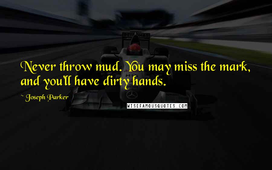 Joseph Parker Quotes: Never throw mud. You may miss the mark, and you'll have dirty hands.