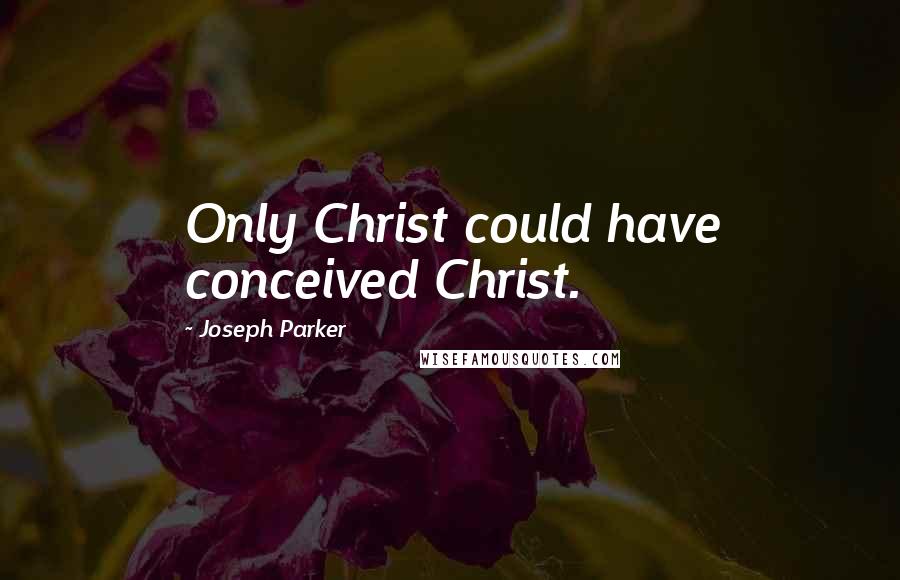 Joseph Parker Quotes: Only Christ could have conceived Christ.