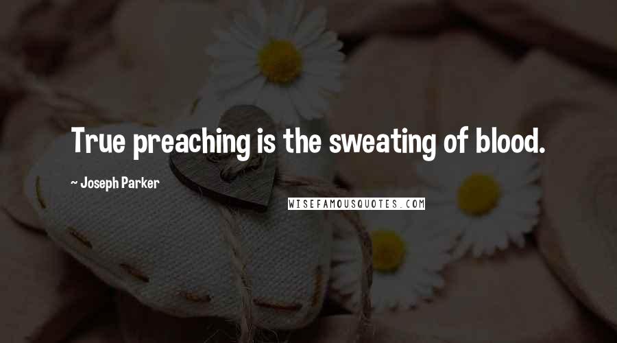 Joseph Parker Quotes: True preaching is the sweating of blood.