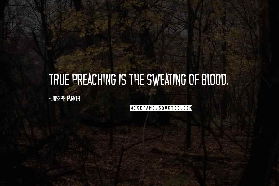 Joseph Parker Quotes: True preaching is the sweating of blood.