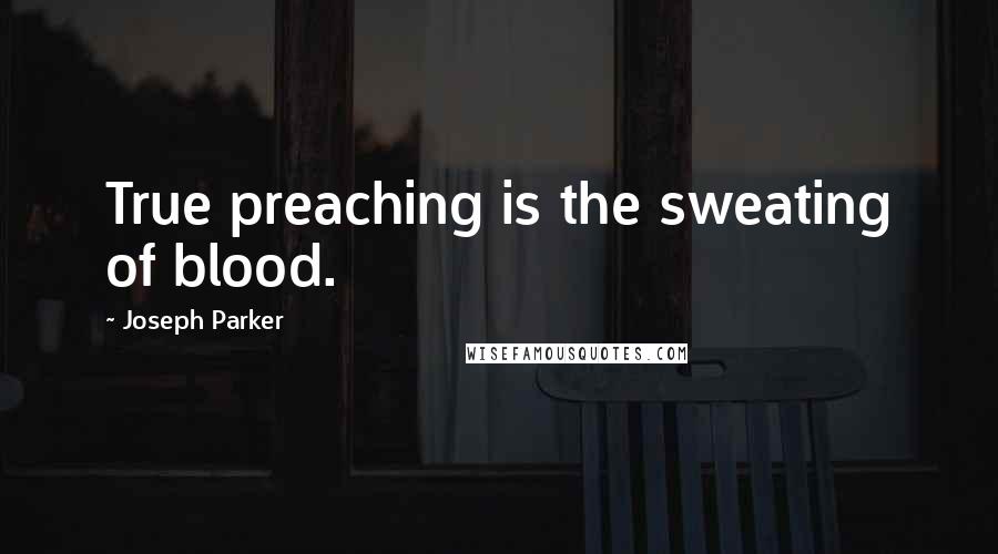 Joseph Parker Quotes: True preaching is the sweating of blood.