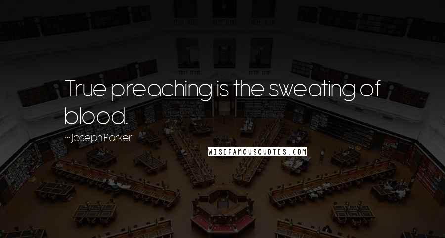 Joseph Parker Quotes: True preaching is the sweating of blood.