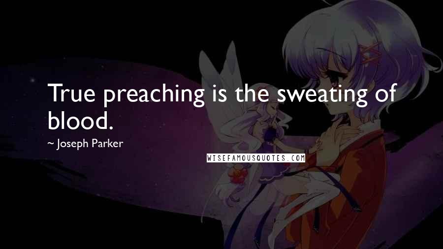 Joseph Parker Quotes: True preaching is the sweating of blood.