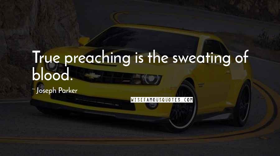 Joseph Parker Quotes: True preaching is the sweating of blood.