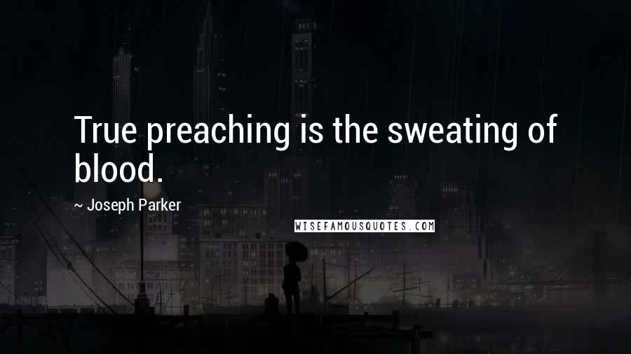 Joseph Parker Quotes: True preaching is the sweating of blood.