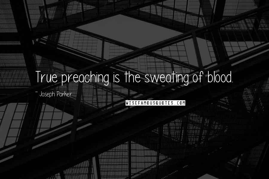 Joseph Parker Quotes: True preaching is the sweating of blood.