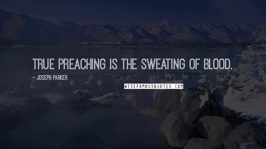 Joseph Parker Quotes: True preaching is the sweating of blood.