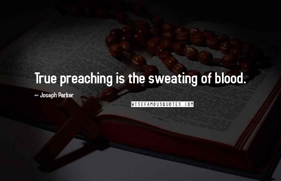 Joseph Parker Quotes: True preaching is the sweating of blood.
