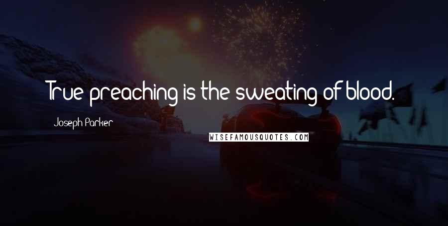 Joseph Parker Quotes: True preaching is the sweating of blood.