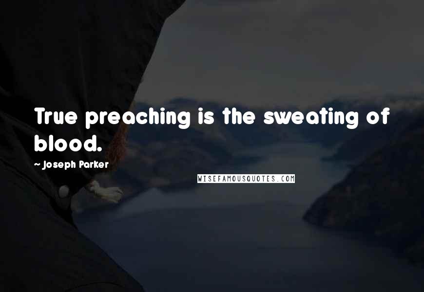 Joseph Parker Quotes: True preaching is the sweating of blood.