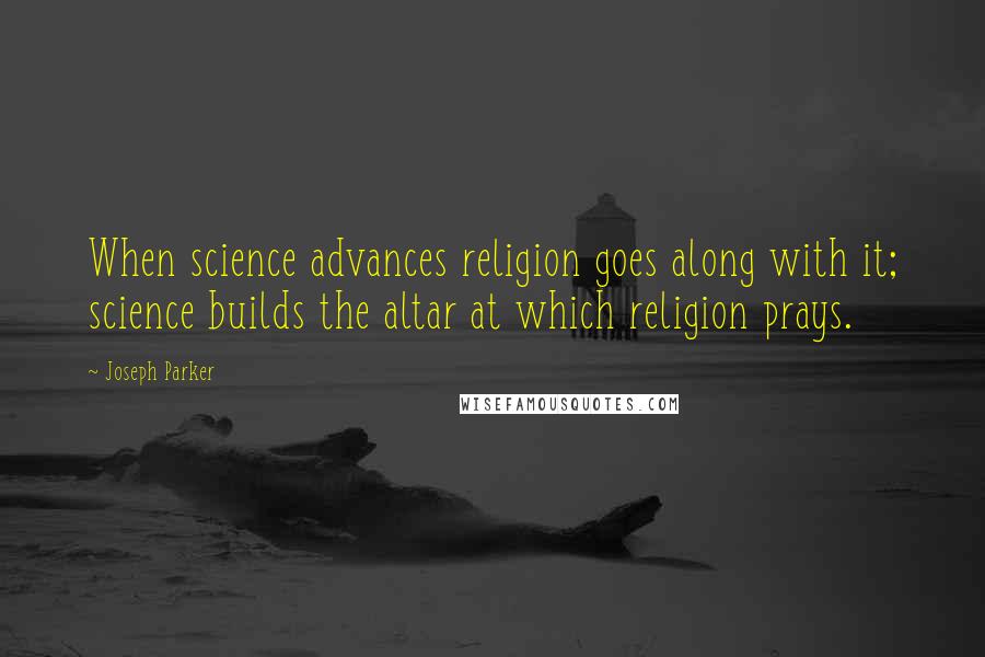 Joseph Parker Quotes: When science advances religion goes along with it; science builds the altar at which religion prays.
