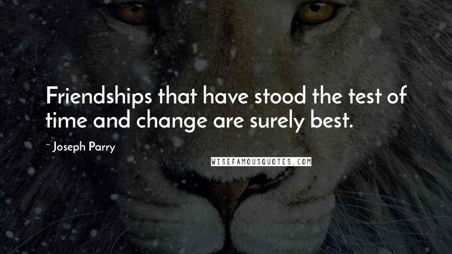 Joseph Parry Quotes: Friendships that have stood the test of time and change are surely best.