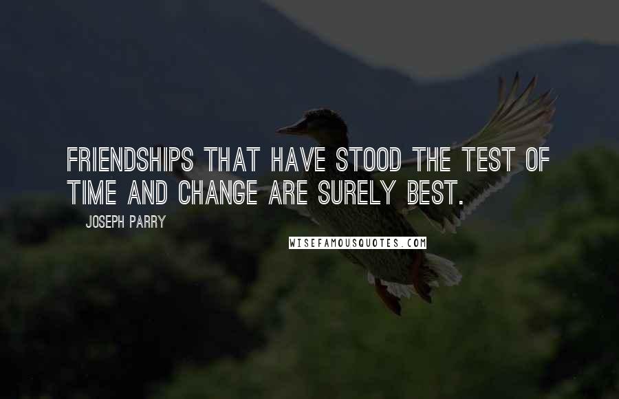 Joseph Parry Quotes: Friendships that have stood the test of time and change are surely best.