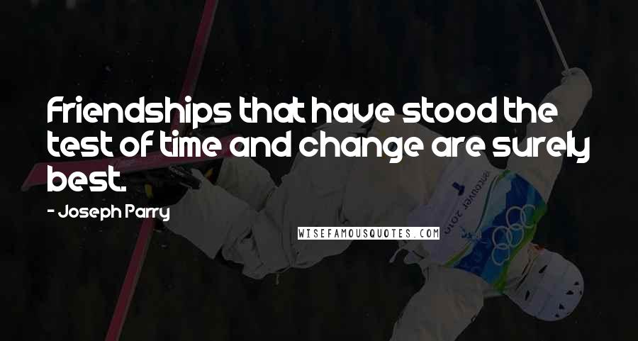 Joseph Parry Quotes: Friendships that have stood the test of time and change are surely best.