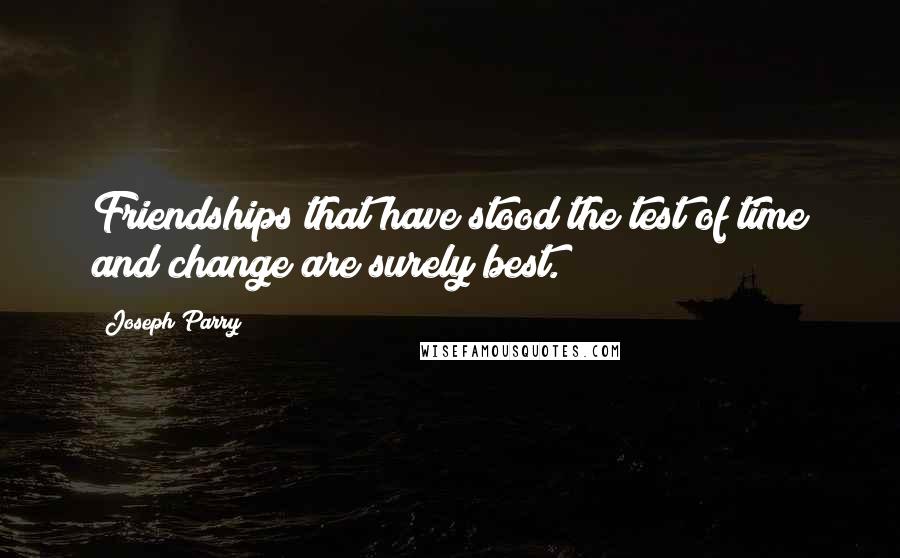 Joseph Parry Quotes: Friendships that have stood the test of time and change are surely best.