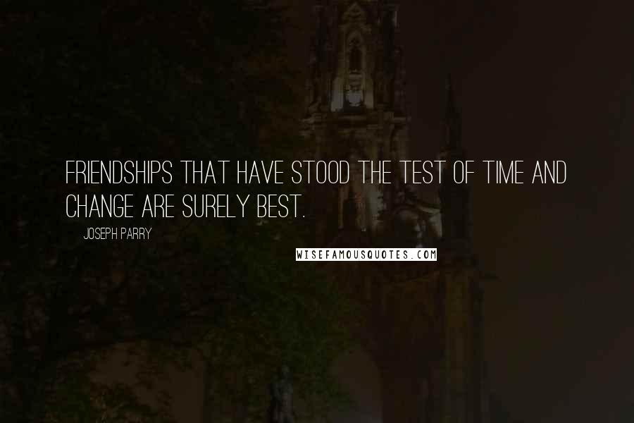 Joseph Parry Quotes: Friendships that have stood the test of time and change are surely best.