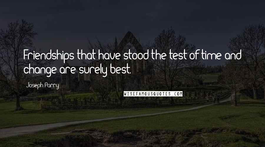 Joseph Parry Quotes: Friendships that have stood the test of time and change are surely best.