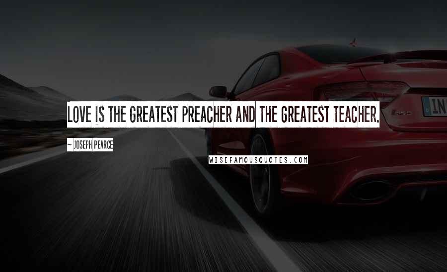 Joseph Pearce Quotes: Love is the greatest preacher and the greatest teacher.