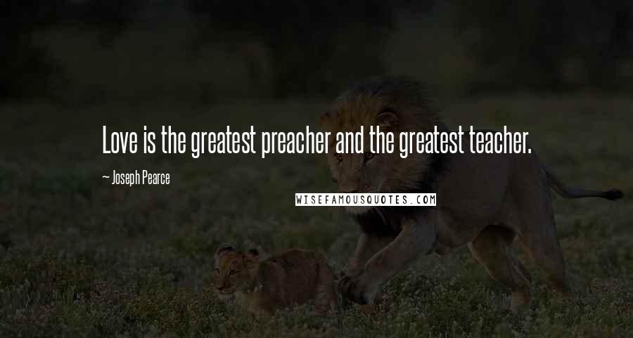 Joseph Pearce Quotes: Love is the greatest preacher and the greatest teacher.