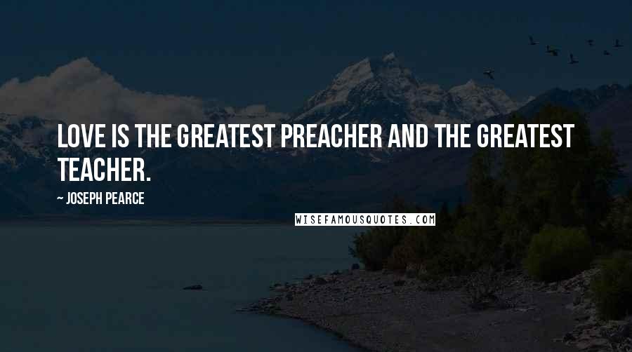 Joseph Pearce Quotes: Love is the greatest preacher and the greatest teacher.