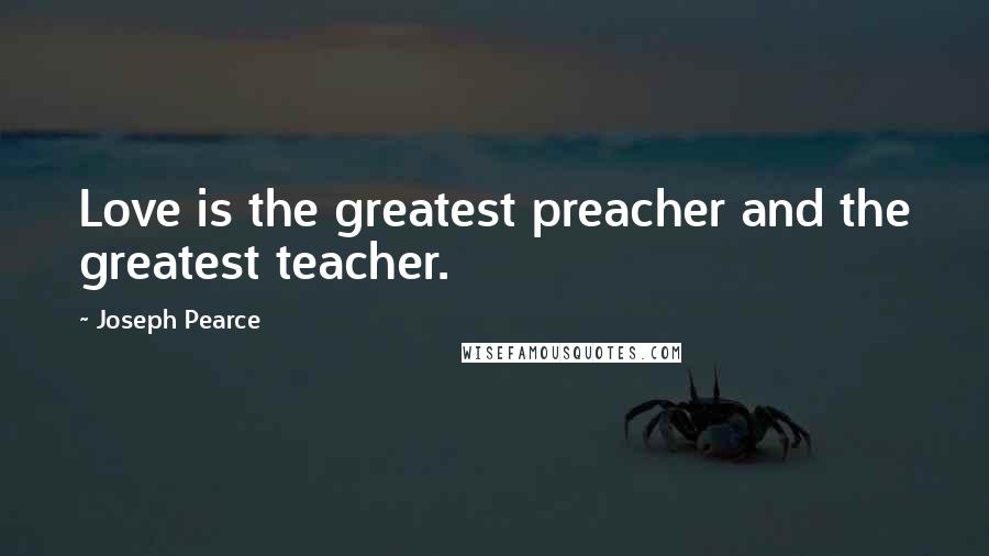 Joseph Pearce Quotes: Love is the greatest preacher and the greatest teacher.