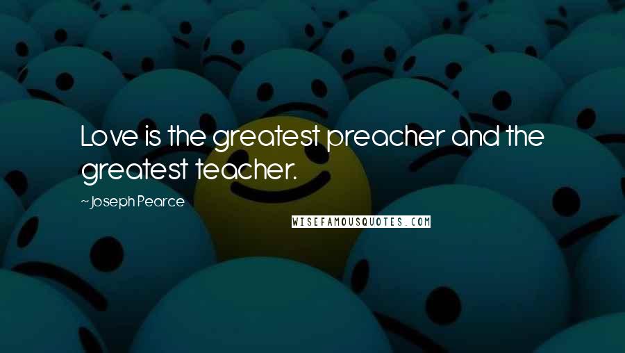 Joseph Pearce Quotes: Love is the greatest preacher and the greatest teacher.