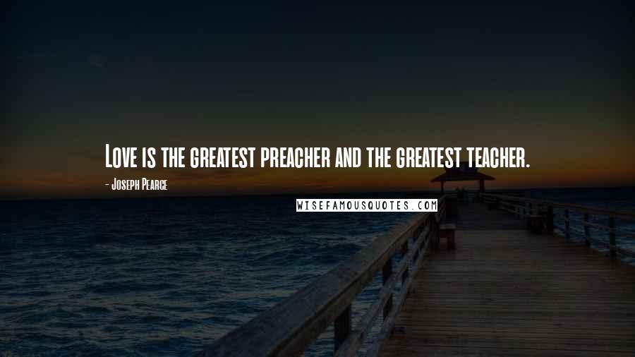 Joseph Pearce Quotes: Love is the greatest preacher and the greatest teacher.