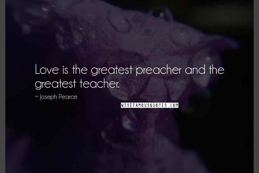 Joseph Pearce Quotes: Love is the greatest preacher and the greatest teacher.