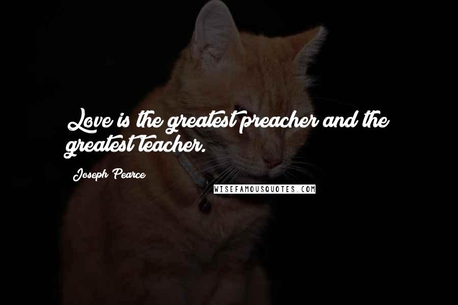 Joseph Pearce Quotes: Love is the greatest preacher and the greatest teacher.